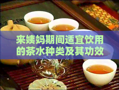 来姨妈期间适宜饮用的茶水种类及其功效，以及应避免饮用的茶饮