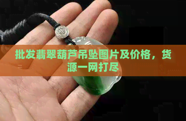 批发翡翠葫芦吊坠图片及价格，货源一网打尽