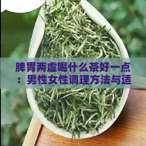 脾胃两虚喝什么茶好一点：男性女性调理方法与适宜茶品