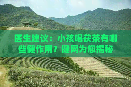 医生建议：小孩喝茯茶有哪些健作用？健网为您揭秘