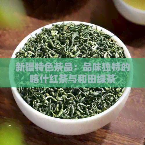 新疆特色茶品：品味独特的喀什红茶与和田绿茶