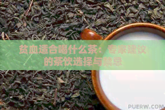 贫血适合喝什么茶：专家建议的茶饮选择与禁忌