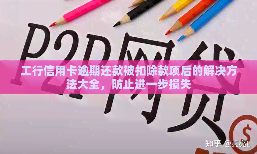 工行信用卡逾期还款被扣除款项后的解决方法大全，防止进一步损失