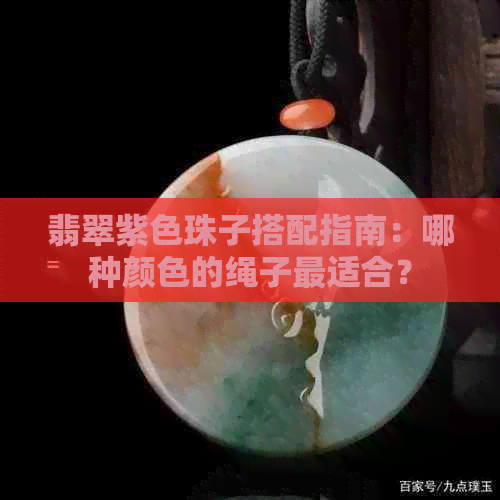 翡翠紫色珠子搭配指南：哪种颜色的绳子最适合？