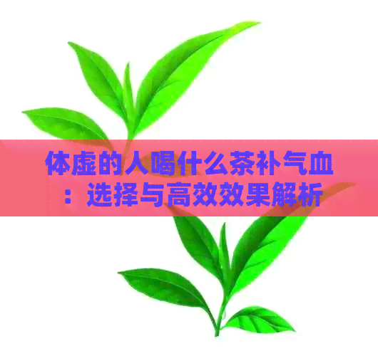 体虚的人喝什么茶补气血：选择与高效效果解析