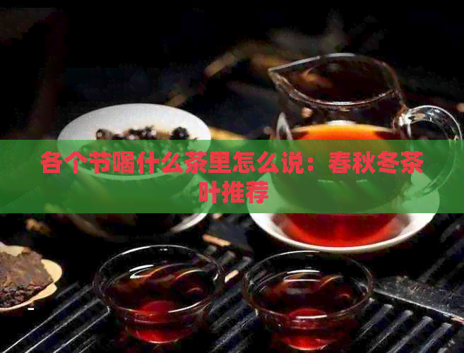 各个节喝什么茶里怎么说：春秋冬茶叶推荐