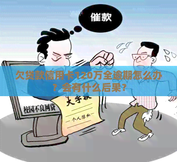 欠贷款信用卡120万全逾期怎么办？会有什么后果？