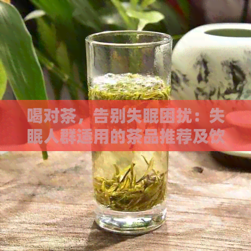 喝对茶，告别失眠困扰：失眠人群适用的茶品推荐及饮用方法