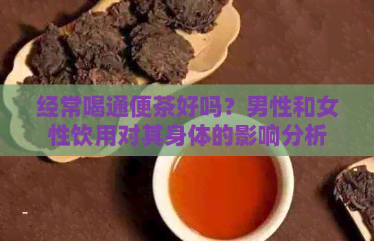 经常喝通便茶好吗？男性和女性饮用对其身体的影响分析