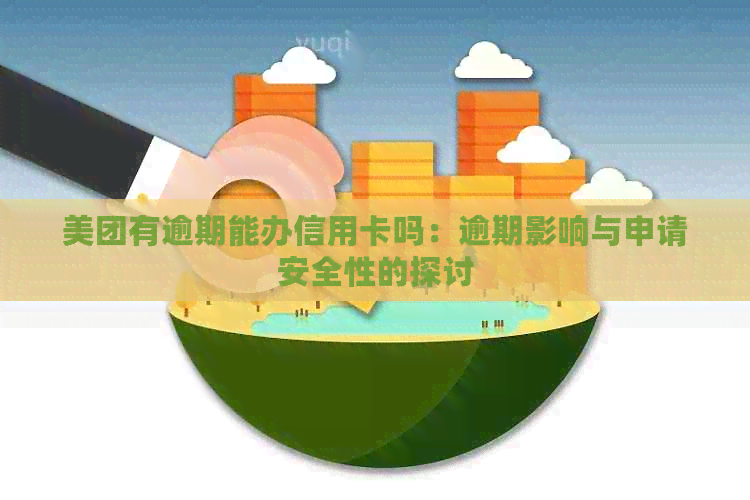 美团有逾期能办信用卡吗：逾期影响与申请安全性的探讨