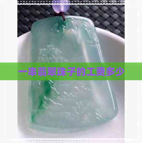 一串翡翠珠子的工费多少