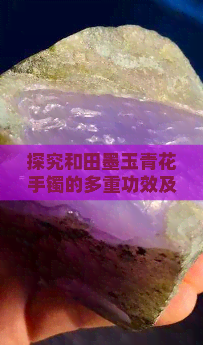 探究和田墨玉青花手镯的多重功效及其适用人群