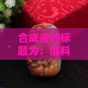 合成后的标题为：俄料和田玉牌子值得购买吗多少钱一个？。