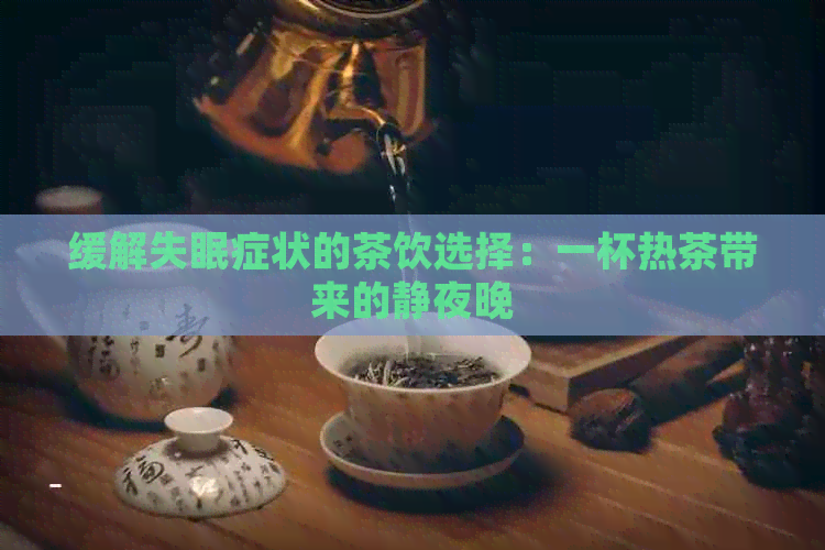 缓解失眠症状的茶饮选择：一杯热茶带来的静夜晚