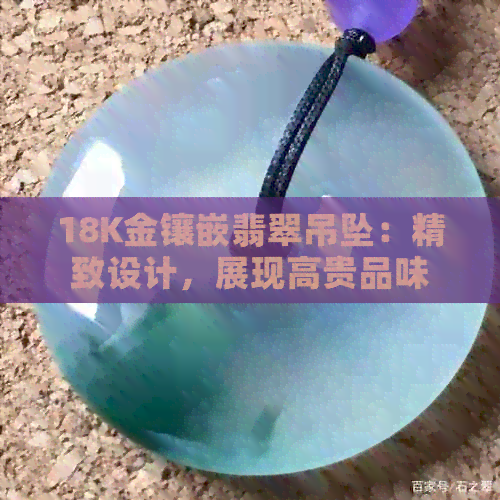 18K金镶嵌翡翠吊坠：精致设计，展现高贵品味