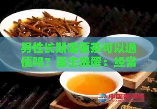 男性长期喝便茶可以通便吗？医生提醒：经常饮用需谨，润肠效果因人而异