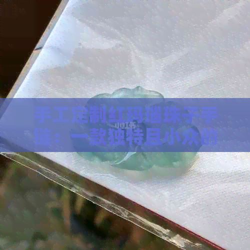 手工定制红玛瑙珠子手链：一款独特且小众的设计饰品