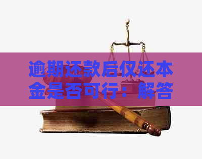 逾期还款后仅还本金是否可行：解答信用卡逾期还款的全貌