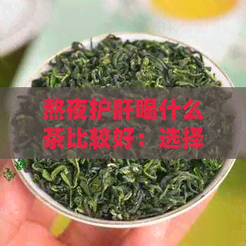 熬夜护肝喝什么茶比较好：选择和泡水方法