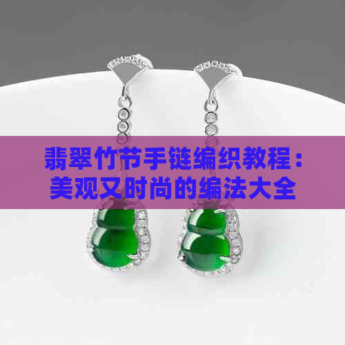 翡翠竹节手链编织教程：美观又时尚的编法大全