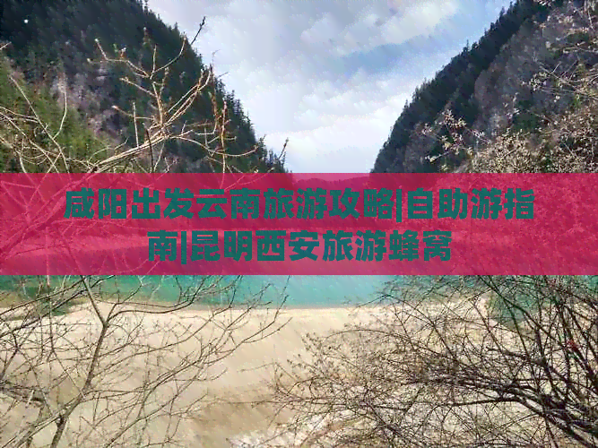 咸阳出发云南旅游攻略|自助游指南|昆明西安旅游蜂窝