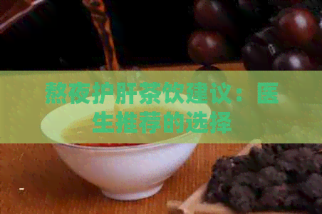 熬夜护肝茶饮建议：医生推荐的选择