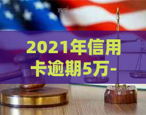 2021年信用卡逾期5万-2019年信用卡逾期5万以下新规