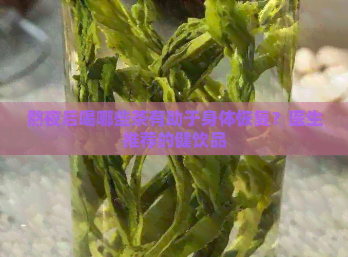 熬夜后喝哪些茶有助于身体恢复？医生推荐的健饮品