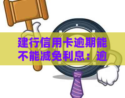 建行信用卡逾期能不能减免利息：逾期后能否减少或免除产生的利息费用？