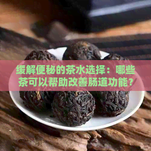 缓解便秘的茶水选择：哪些茶可以帮助改善肠道功能？