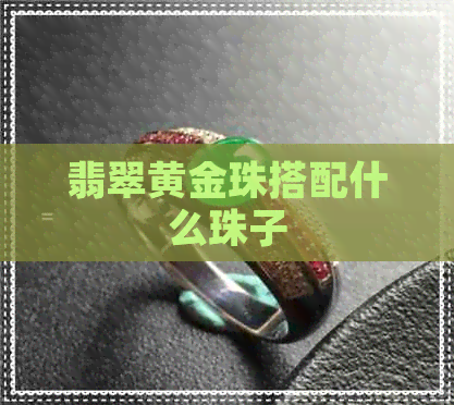 翡翠黄金珠搭配什么珠子