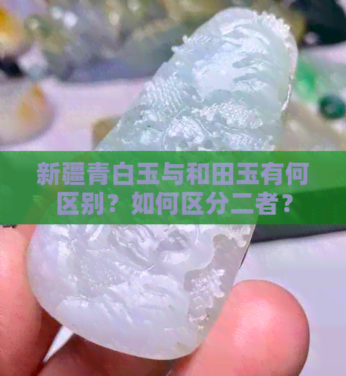 新疆青白玉与和田玉有何区别？如何区分二者？