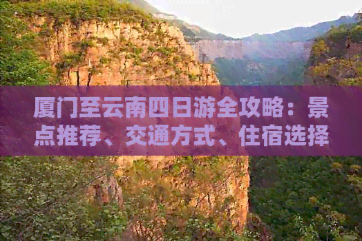 厦门至云南四日游全攻略：景点推荐、交通方式、住宿选择及行程安排