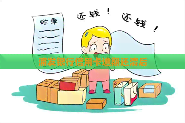 浦发银行信用卡逾期还清后