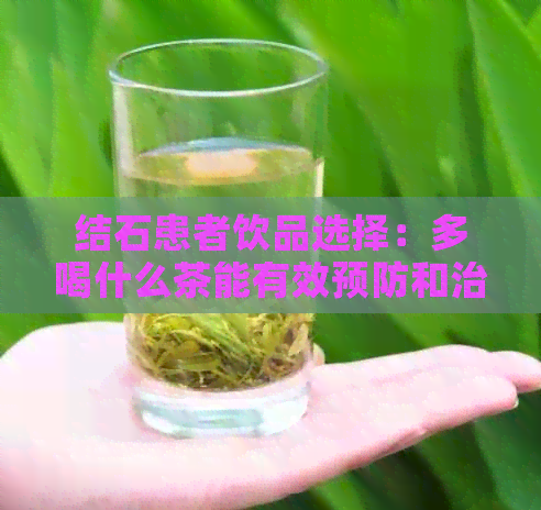 结石患者饮品选择：多喝什么茶能有效预防和治疗结石？