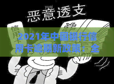 2021年中国银行信用卡逾期新政策：全面解读信用用卡风险与处理技巧