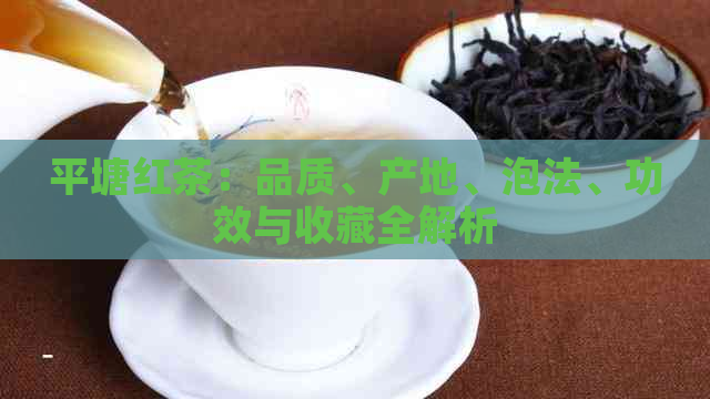 平塘红茶：品质、产地、泡法、功效与收藏全解析