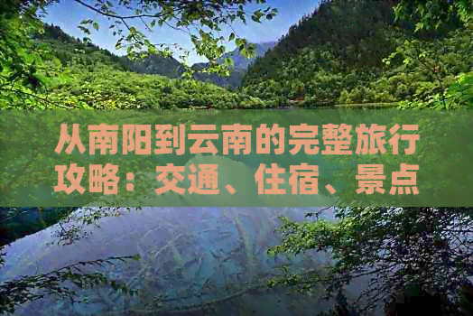 从南阳到云南的完整旅行攻略：交通、住宿、景点和美食一览无余