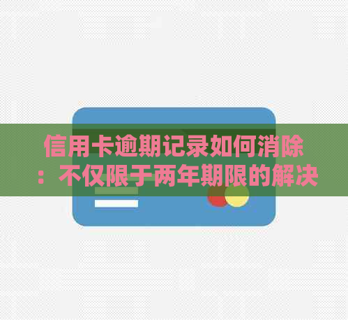 信用卡逾期记录如何消除：不仅限于两年期限的解决策略