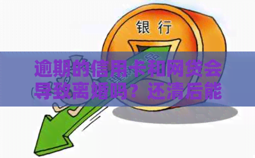 逾期的信用卡和网贷会导致离婚吗？还清后能否贷款买房？