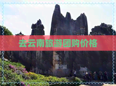 去云南旅游团购价格