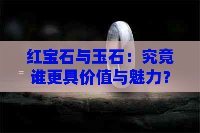 红宝石与玉石：究竟谁更具价值与魅力？一次全面的比较