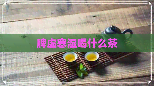 脾虚寒湿喝什么茶