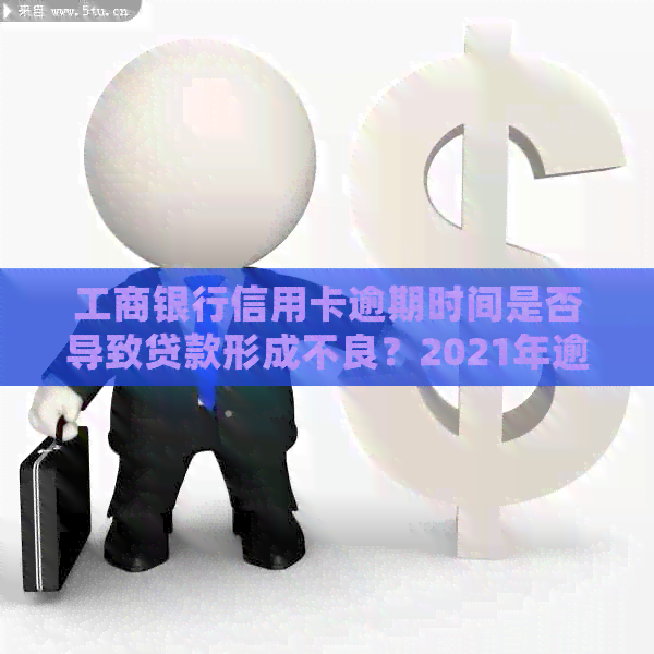 工商银行信用卡逾期时间是否导致贷款形成不良？2021年逾期是否会真的报警？