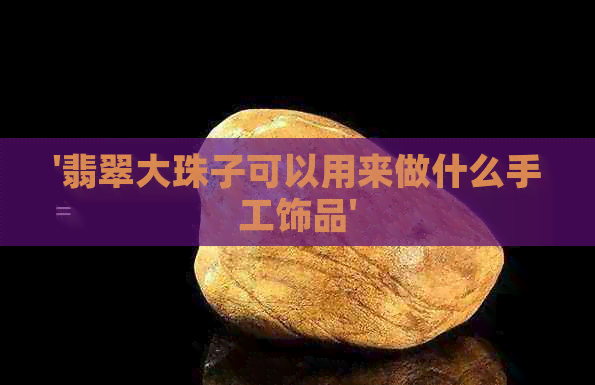 '翡翠大珠子可以用来做什么手工饰品'