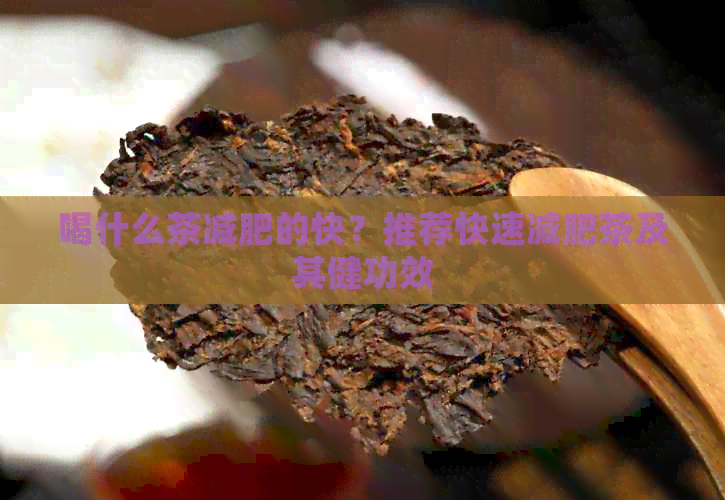 喝什么茶减肥的快？推荐快速减肥茶及其健功效