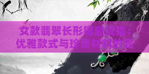 女款翡翠长形镶嵌戒指：优雅款式与珍贵材料的完美结合