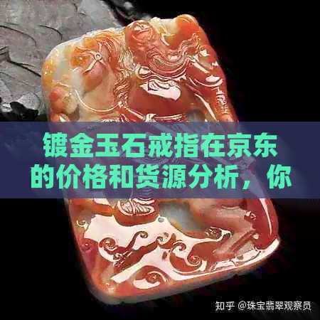 镀金玉石戒指在京东的价格和货源分析，你知道多少？