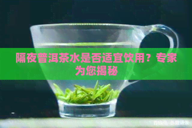 隔夜普洱茶水是否适宜饮用？专家为您揭秘