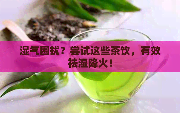 湿气困扰？尝试这些茶饮，有效祛湿降火！